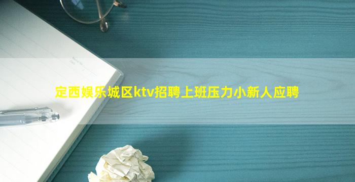 定西娱乐城区ktv招聘上班压力小新人应聘